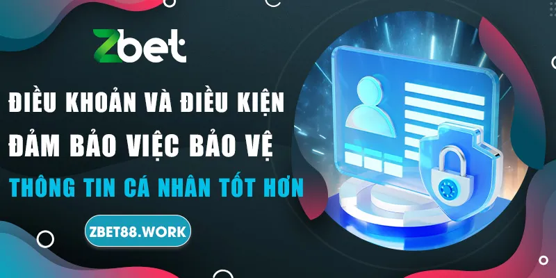 Điều khoản và điều kiện đảm bảo việc bảo vệ thông tin cá nhân tốt hơn